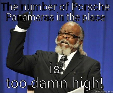THE NUMBER OF PORSCHE PANAMERAS IN THE PLACE IS TOO DAMN HIGH! Too Damn High