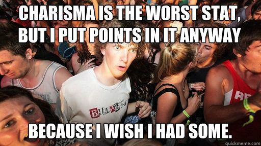 Charisma is the worst stat, But I put points in it anyway  because I wish I had some.   Sudden Clarity Clarence