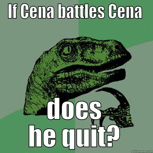 IF CENA BATTLES CENA DOES HE QUIT? Philosoraptor