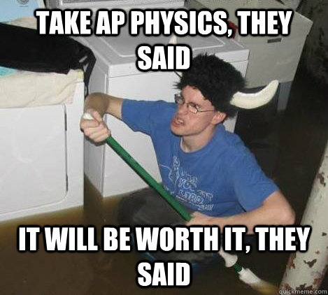 take ap physics, they said it will be worth it, they said  They said