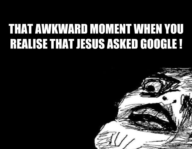 That Awkward moment when you realise that jesus asked google !  That awkward moment