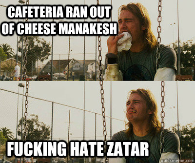 Cafeteria ran out of cheese manakesh  fucking hate zatar   First World Stoner Problems