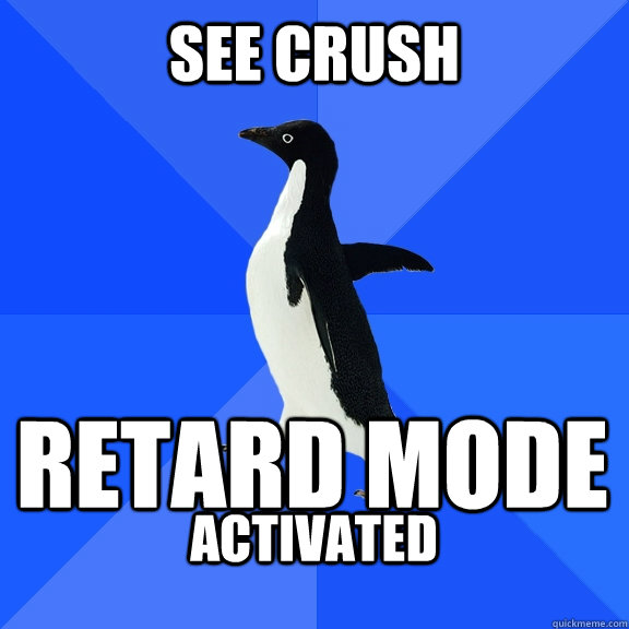 See crush Retard mode activated   Socially Awkward Penguin
