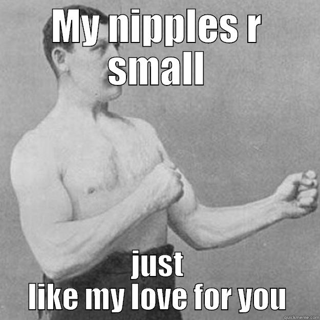 MY NIPPLES R SMALL JUST LIKE MY LOVE FOR YOU overly manly man
