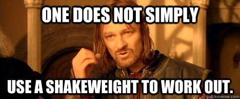 One does not simply Use a shakeweight to work out.  One Does Not Simply