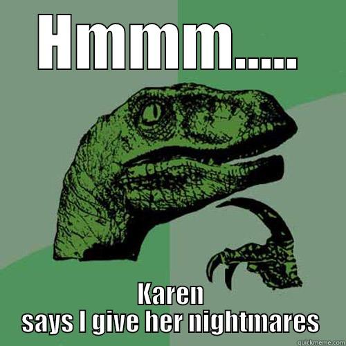 HMMM..... KAREN SAYS I GIVE HER NIGHTMARES Philosoraptor