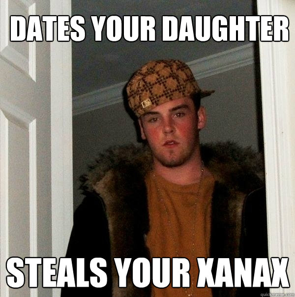 Dates Your Daughter Steals Your Xanax   Scumbag Steve
