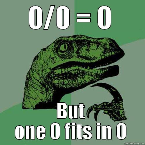 0/0 = 0 BUT ONE 0 FITS IN 0 Philosoraptor