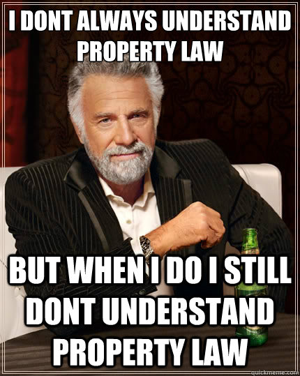 I dont always understand property law but when i do i still dont understand property law   The Most Interesting Man In The World