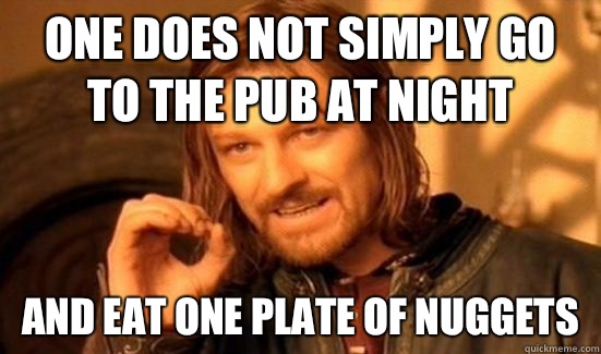 One Does Not Simply go to the pub at night And eat one plate of nuggets  Boromir