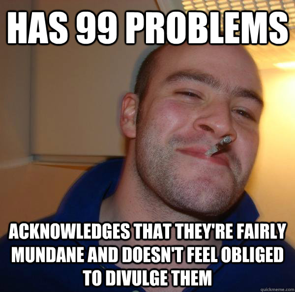 has 99 problems acknowledges that they're fairly mundane and doesn't feel obliged to divulge them - has 99 problems acknowledges that they're fairly mundane and doesn't feel obliged to divulge them  Misc