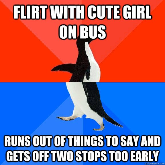 Flirt with cute girl on bus Runs out of things to say and gets off two stops too early   Socially Awesome Awkward Penguin