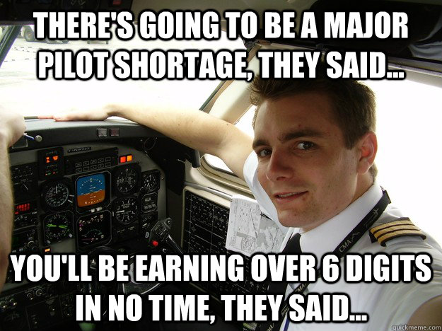 There's going to be a major pilot shortage, they said... you'll be earning over 6 digits in no time, they said...  