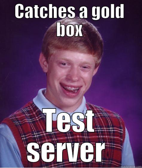 CATCHES A GOLD BOX TEST SERVER  Bad Luck Brian
