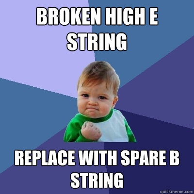 Broken high E string Replace with spare B string  Success Kid