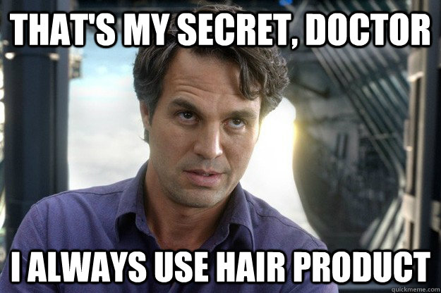 That's my secret, Doctor I always use hair product  