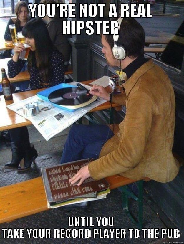 You're not a hipster, until - YOU'RE NOT A REAL HIPSTER UNTIL YOU TAKE YOUR RECORD PLAYER TO THE PUB Misc