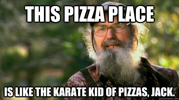 This pizza place is like the Karate Kid of Pizzas, Jack.  Duck Dynasty