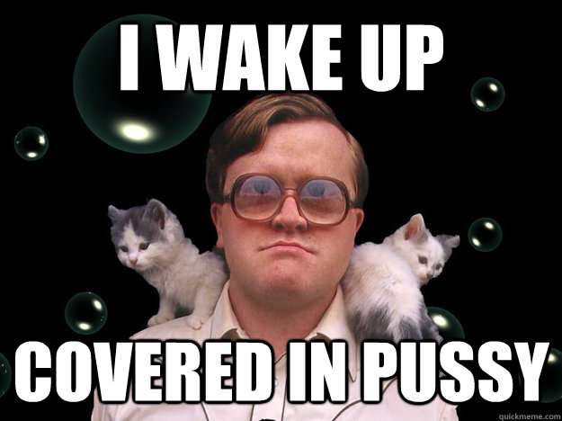 I wake up covered in pussy  Bubbles