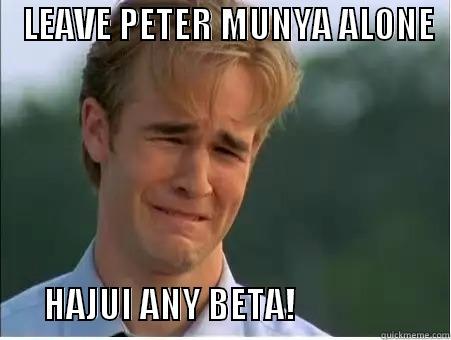    LEAVE PETER MUNYA ALONE                       HAJUI ANY BETA!                      1990s Problems