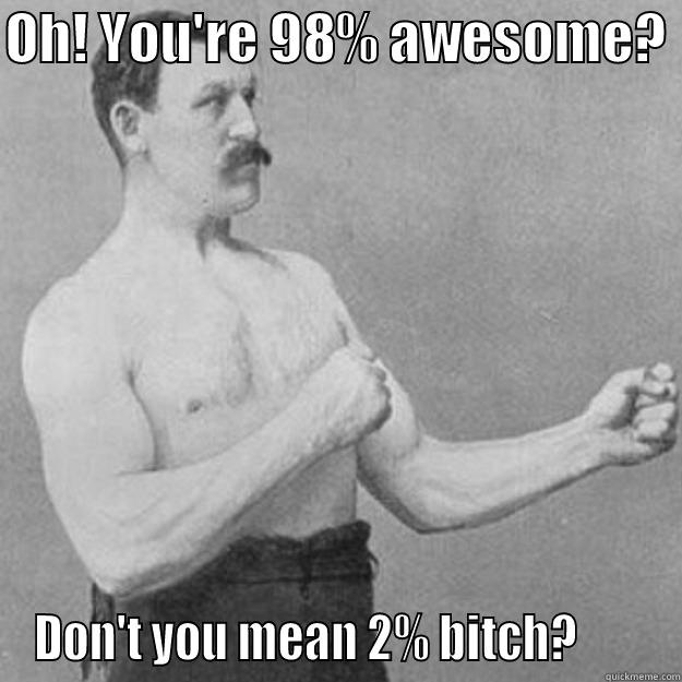 OH! YOU'RE 98% AWESOME?  DON'T YOU MEAN 2% BITCH?        overly manly man