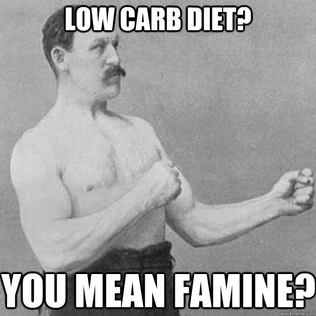 Low Carb Diet? You mean famine?  overly manly man
