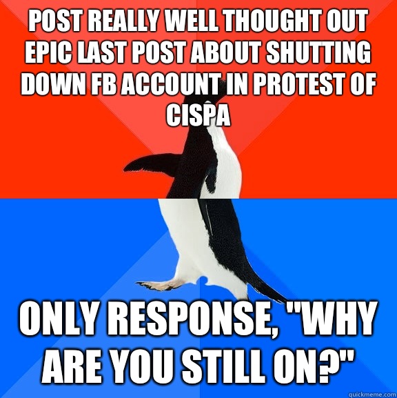 post really well thought out epic last post about shutting down fb account in protest of CISPA Only response, 