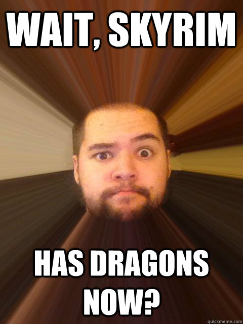 Wait, Skyrim Has dragons now?  