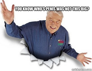 You know who's penis was not this big?  - You know who's penis was not this big?   Obvious John Madden