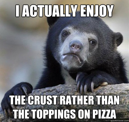 I ACTUALLY ENJOY THE CRUST RATHER THAN THE TOPPINGS ON PIZZA - I ACTUALLY ENJOY THE CRUST RATHER THAN THE TOPPINGS ON PIZZA  Confession Bear Eating