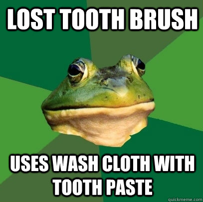 Lost tooth brush Uses wash cloth with tooth paste  Foul Bachelor Frog