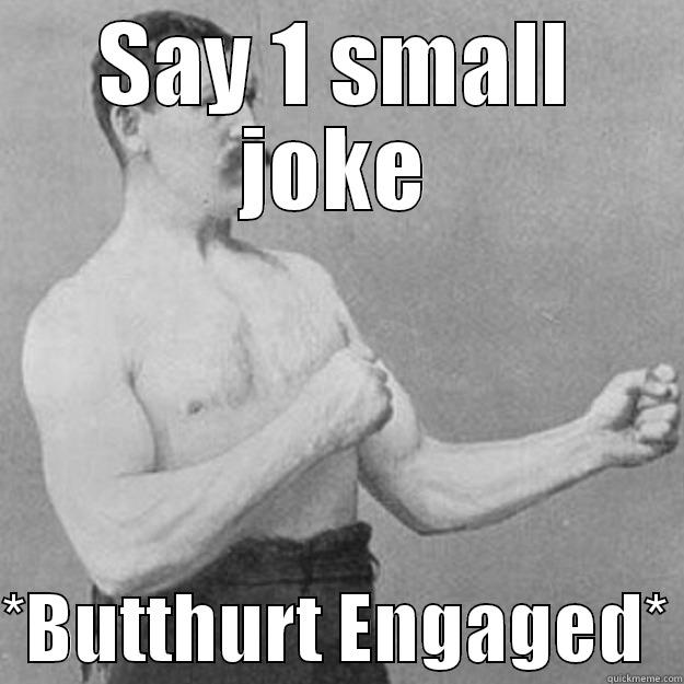 SAY 1 SMALL JOKE  *BUTTHURT ENGAGED* overly manly man
