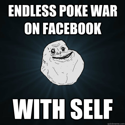 Endless Poke War On Facebook With self  Forever Alone
