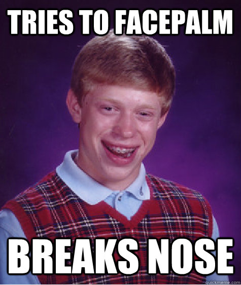 tries to facepalm breaks nose   Bad Luck Brain