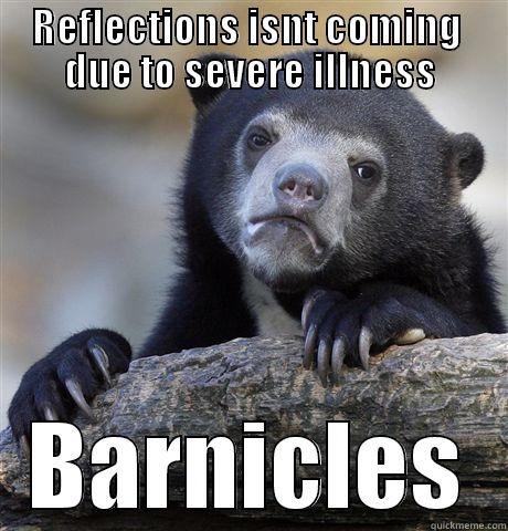 REFLECTIONS ISNT COMING  DUE TO SEVERE ILLNESS BARNICLES Confession Bear