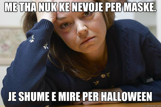 me tha nuk ke nevoje per maske. je shume e mire per halloween  First World Problems