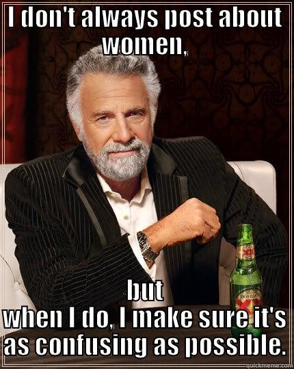 I DON'T ALWAYS POST ABOUT WOMEN, BUT WHEN I DO, I MAKE SURE IT'S AS CONFUSING AS POSSIBLE. The Most Interesting Man In The World