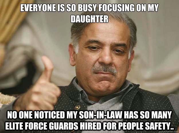 Everyone is so busy focusing on my Daughter no one noticed my Son-In-Law has so many Elite force guards hired for people safety..  Shahbaz Sharif