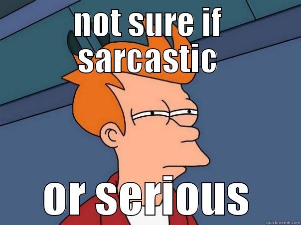  fry meme - NOT SURE IF SARCASTIC OR SERIOUS Futurama Fry