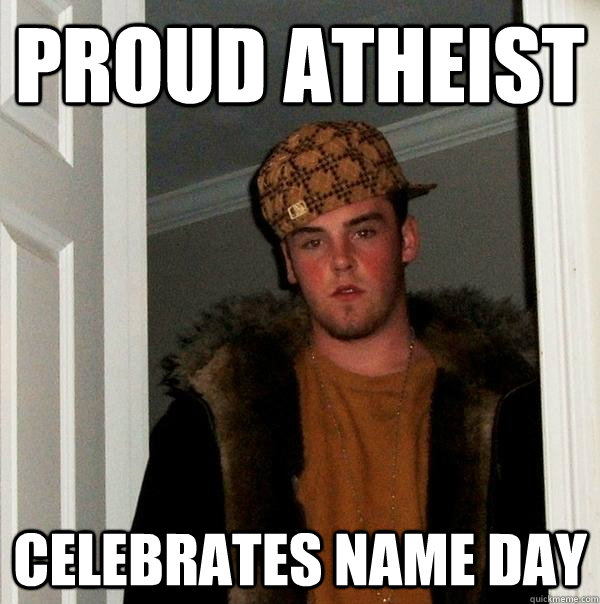 proud atheist celebrates name day - proud atheist celebrates name day  Scumbag Steve