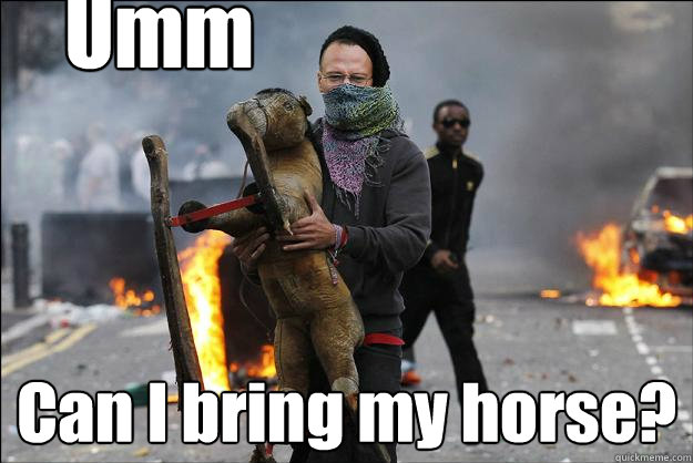 Umm Can I bring my horse?  Hipster Rioter