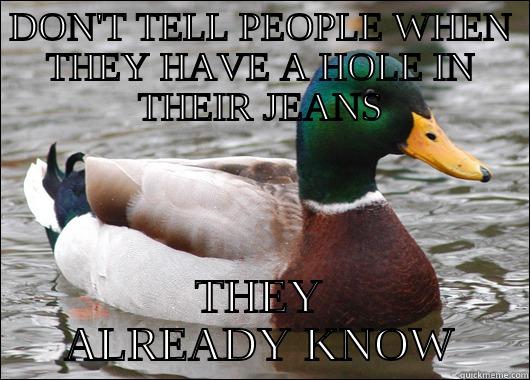 DON'T TELL PEOPLE WHEN THEY HAVE A HOLE IN THEIR JEANS THEY ALREADY KNOW Actual Advice Mallard