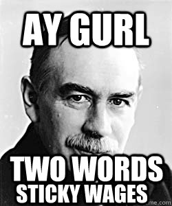 Ay Gurl two words Sticky wages  Suggestive Keynes