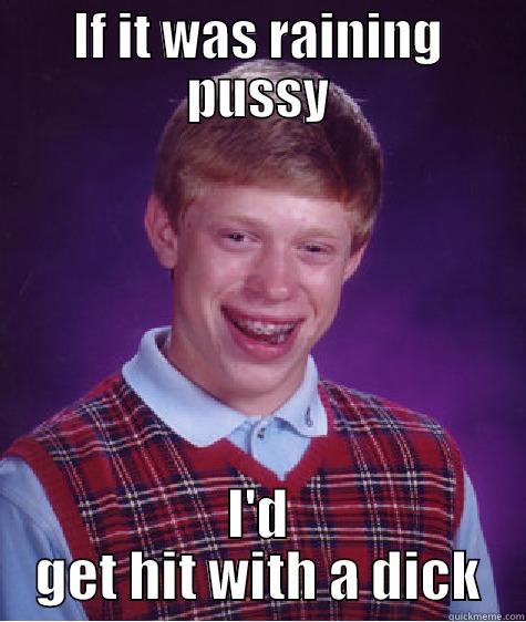 IF IT WAS RAINING PUSSY I'D GET HIT WITH A DICK Bad Luck Brian