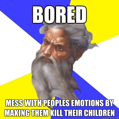 bored  mess with peoples emotions by making them kill their children  Advice God