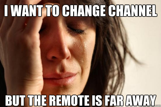 I want to change channel but the remote is far away  First World Problems