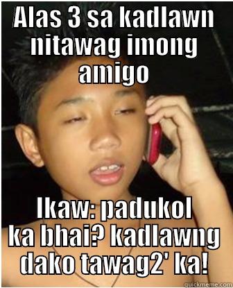 ALAS 3 SA KADLAWN NITAWAG IMONG AMIGO IKAW: PADUKOL KA BHAI? KADLAWNG DAKO TAWAG2' KA! Misc