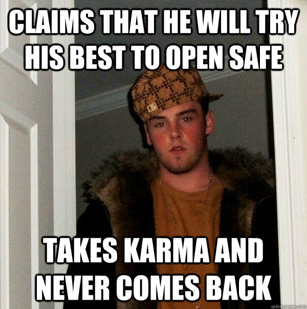 claims that he will try his best to open safe takes karma and never comes back - claims that he will try his best to open safe takes karma and never comes back  Scumbag Steve