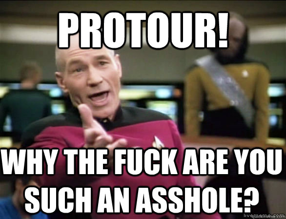 Protour! why the fuck are you such an asshole?  Annoyed Picard HD