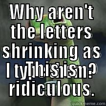 WHY AREN'T THE LETTERS SHRINKING AS I TYPE THEM? THIS IS RIDICULOUS. Misc